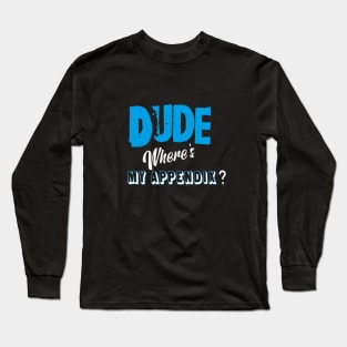 Dude,where's my appendix? Long Sleeve T-Shirt